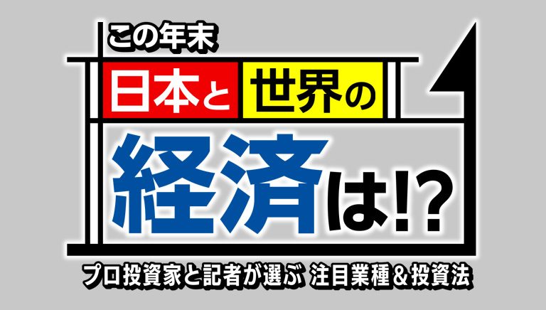 この年末 日本と世界の経済は！？ プロ投資家と記者が選ぶ…注目業種＆投資法（仮）