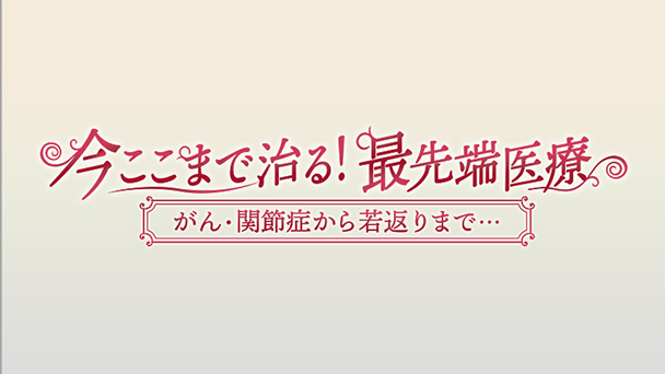 今ここまで治る！最先端医療  がん・関節症から若返りまで…