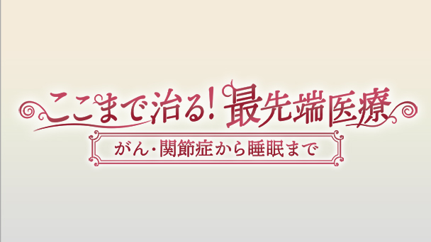 ここまで治る！最先端医療　がん・関節症から睡眠まで…