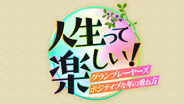 人生って楽しい！〜グランプレーヤーズ　ポジティブな年の重ね方〜