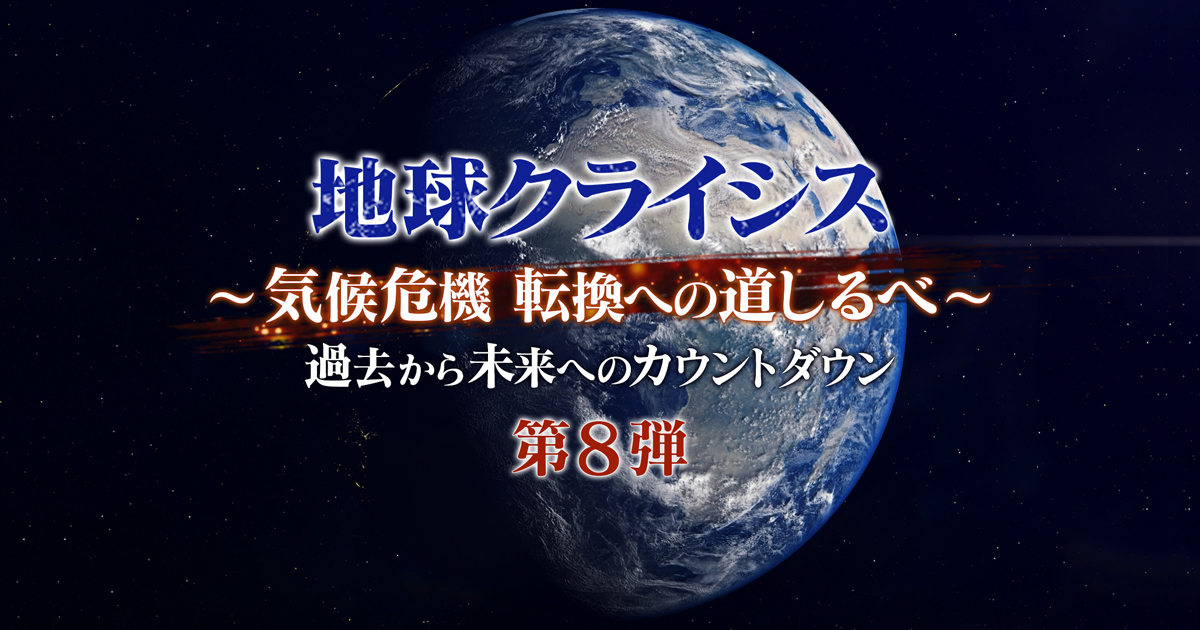 地球クライシス ～気候危機 転換への道しるべ～ 過去から未来へ