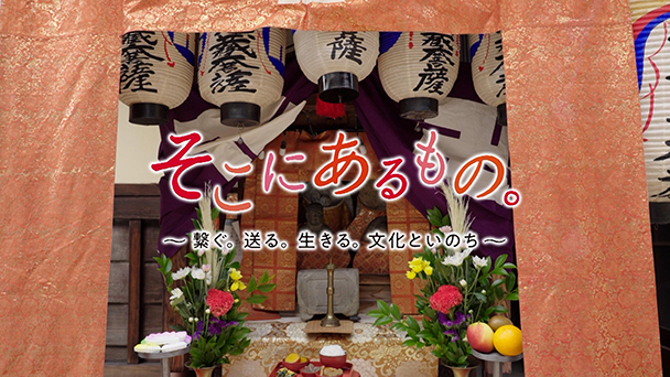 そこにあるもの。　～繋ぐ。送る。生きる。文化といのち～